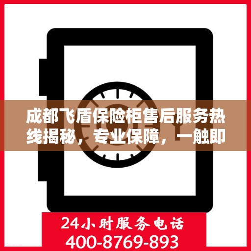 成都飞盾保险柜售后服务热线揭秘，专业保障，一触即达！
