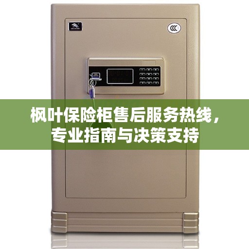 枫叶保险柜售后服务热线，专业指南与决策支持