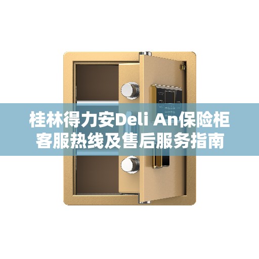桂林得力安Deli An保险柜客服热线及售后服务指南