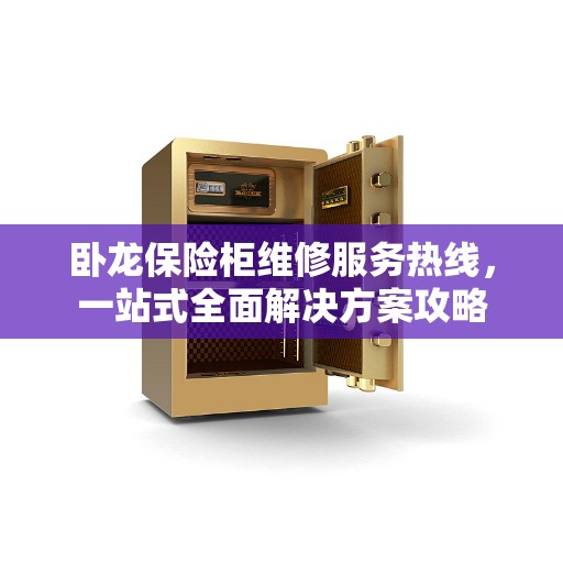 卧龙保险柜维修服务热线，一站式全面解决方案攻略