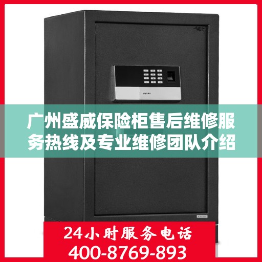 广州盛威保险柜售后维修服务热线及专业维修团队介绍