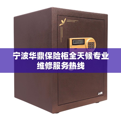 宁波华鼎保险柜全天候专业维修服务热线
