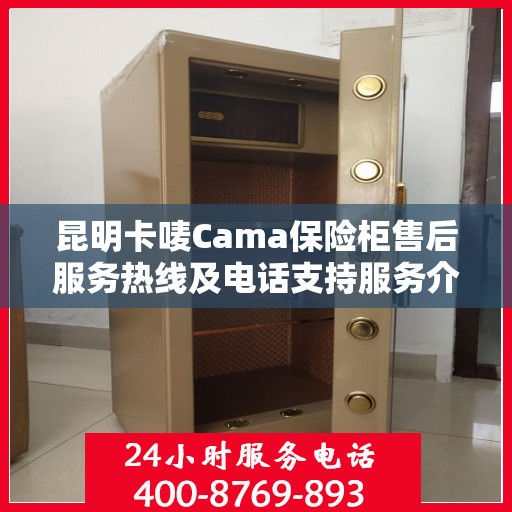 昆明卡唛Cama保险柜售后服务热线及电话支持服务介绍