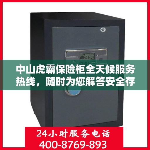 中山虎霸保险柜全天候服务热线，随时为您解答安全存储之惑。