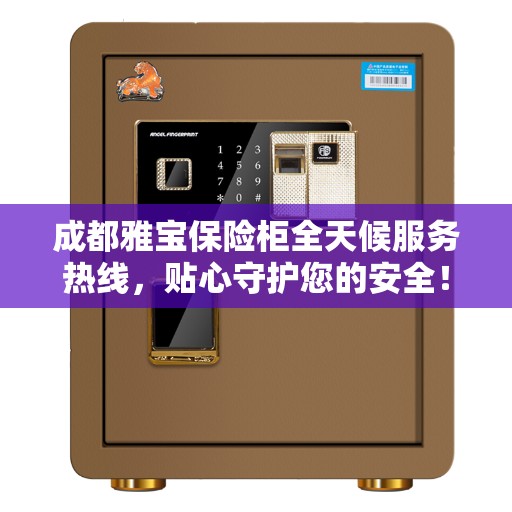 成都雅宝保险柜全天候服务热线，贴心守护您的安全！