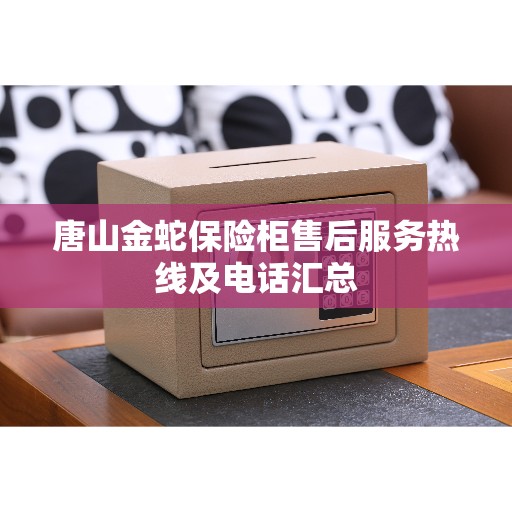 唐山金蛇保险柜售后服务热线及电话汇总