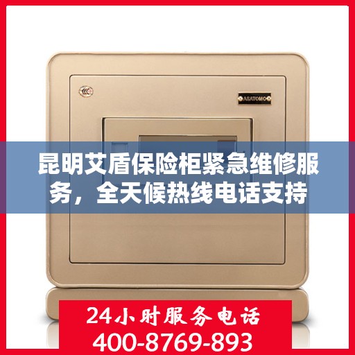昆明艾盾保险柜紧急维修服务，全天候热线电话支持