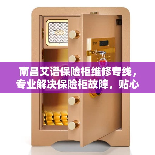 南昌艾谱保险柜维修专线，专业解决保险柜故障，贴心服务热线开通！