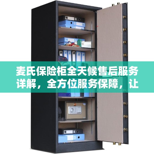 麦氏保险柜全天候售后服务详解，全方位服务保障，让您无忧购！