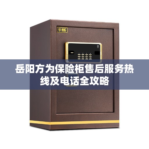 岳阳方为保险柜售后服务热线及电话全攻略