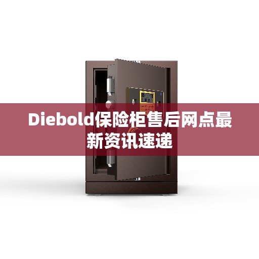 Diebold保险柜售后网点最新资讯速递