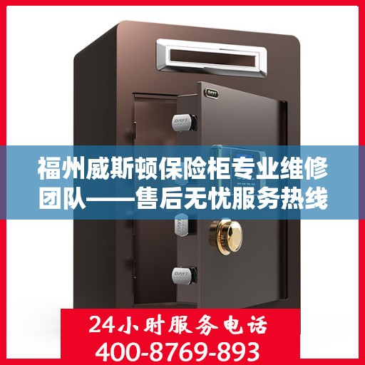 福州威斯顿保险柜专业维修团队——售后无忧服务热线 福州威斯顿保险柜专业维修团队——售后无忧服务热线