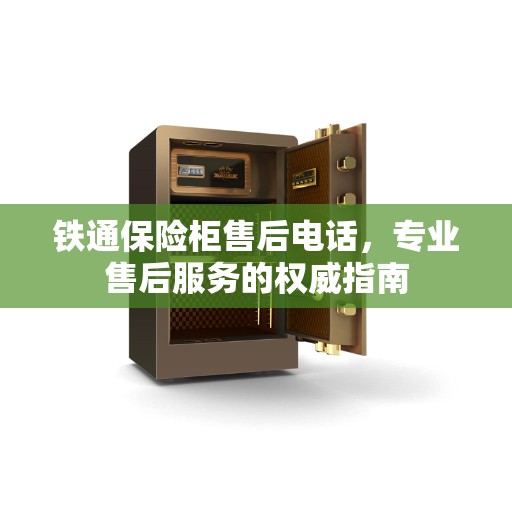 铁通保险柜售后电话，专业售后服务的权威指南