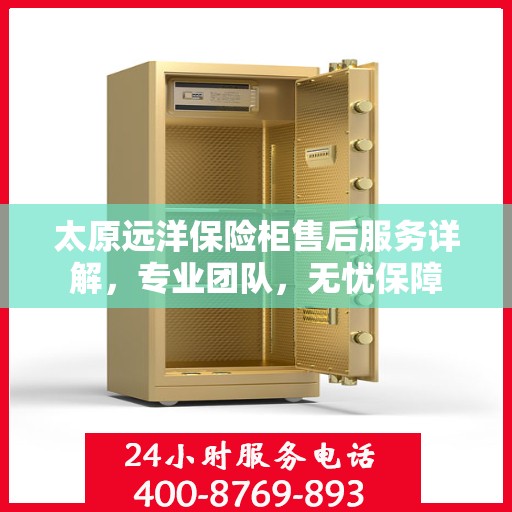 太原远洋保险柜售后服务详解,专业团队,无忧保障 太原远洋保险柜售后服务详解,专业团队,无忧保障