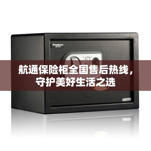 航通保险柜全国售后热线，守护美好生活之选