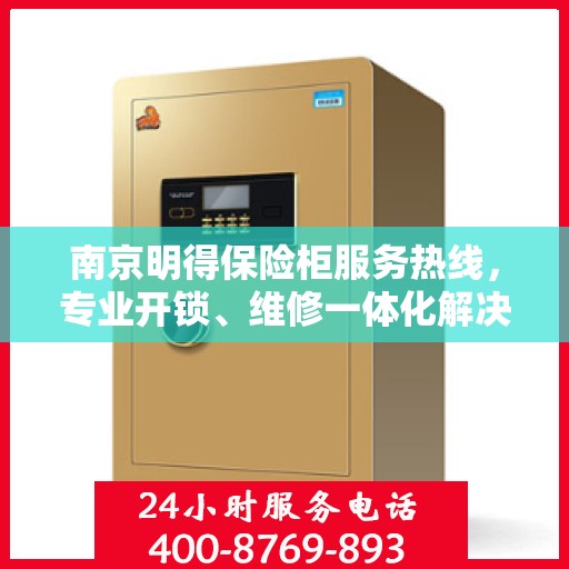 南京明得保险柜服务热线，专业开锁、维修一体化解决方案
