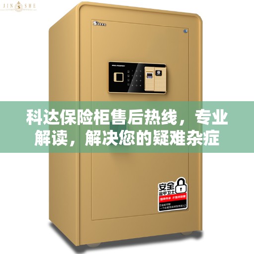 科达保险柜售后热线，专业解读，解决您的疑难杂症