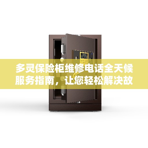 多灵保险柜维修电话全天候服务指南，让您轻松解决故障问题！