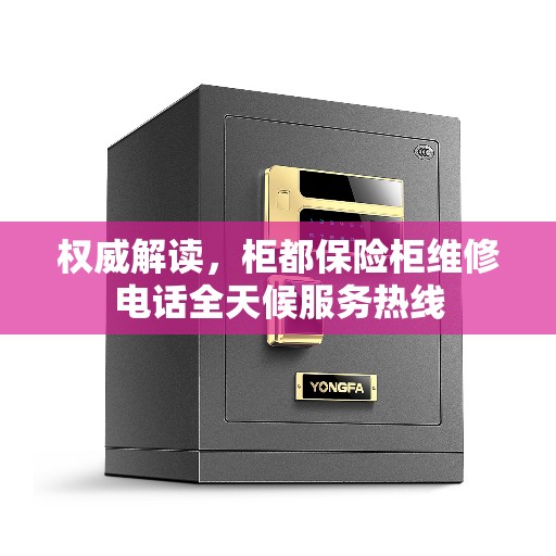 权威解读，柜都保险柜维修电话全天候服务热线