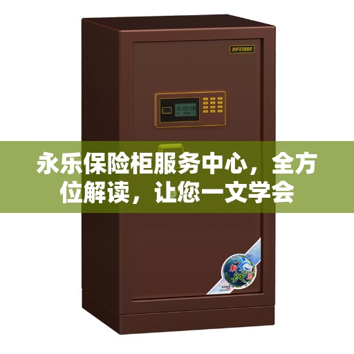永乐保险柜服务中心，全方位解读，让您一文学会