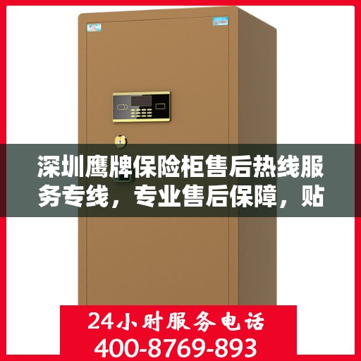 深圳鹰牌保险柜售后热线服务专线，专业售后保障，贴心服务您的安全之选。