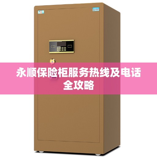 永顺保险柜服务热线及电话全攻略