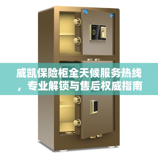 威凯保险柜全天候服务热线，专业解锁与售后权威指南
