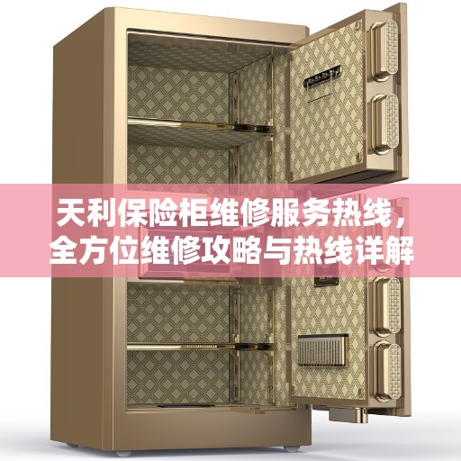 天利保险柜维修服务热线，全方位维修攻略与热线详解