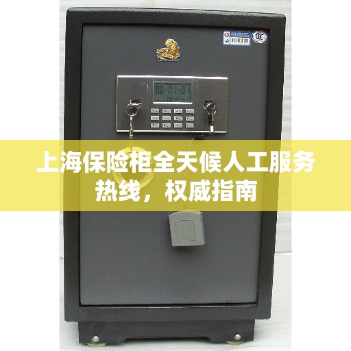 上海保险柜全天候人工服务热线，权威指南