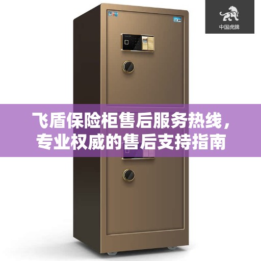 飞盾保险柜售后服务热线，专业权威的售后支持指南