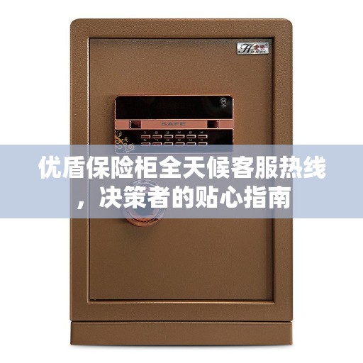 优盾保险柜全天候客服热线，决策者的贴心指南