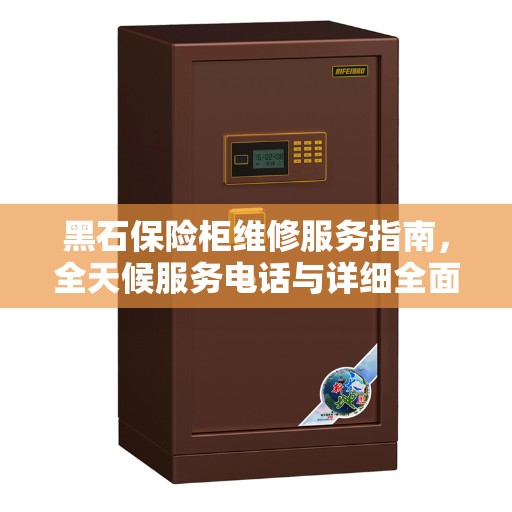 黑石保险柜维修服务指南，全天候服务电话与详细全面攻略