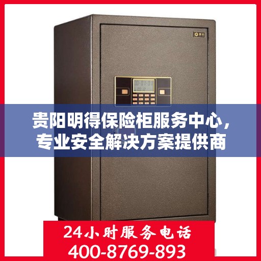 贵阳明得保险柜服务中心，专业安全解决方案提供商