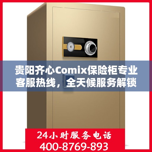 贵阳齐心Comix保险柜专业客服热线，全天候服务解锁您的安全存储需求
