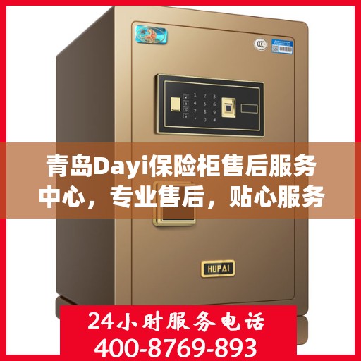 青岛Dayi保险柜售后服务中心，专业售后，贴心服务