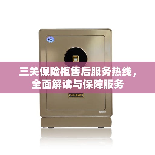 三关保险柜售后服务热线,全面解读与保障服务 三关保险柜售后服务热线,全面解读与保障服务