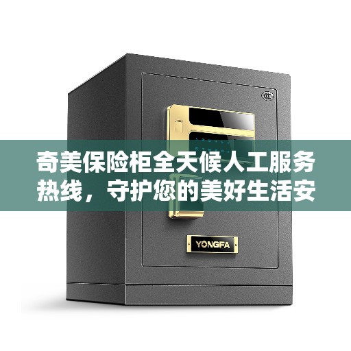 奇美保险柜全天候人工服务热线，守护您的美好生活安全