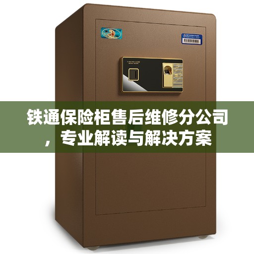 铁通保险柜售后维修分公司，专业解读与解决方案