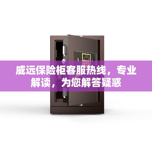 威远保险柜客服热线，专业解读，为您解答疑惑