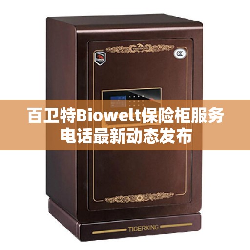 百卫特Biowelt保险柜服务电话最新动态发布
