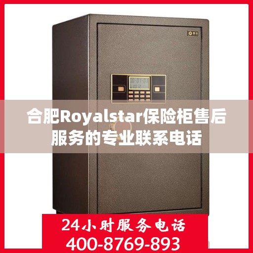 合肥Royalstar保险柜售后服务的专业联系电话