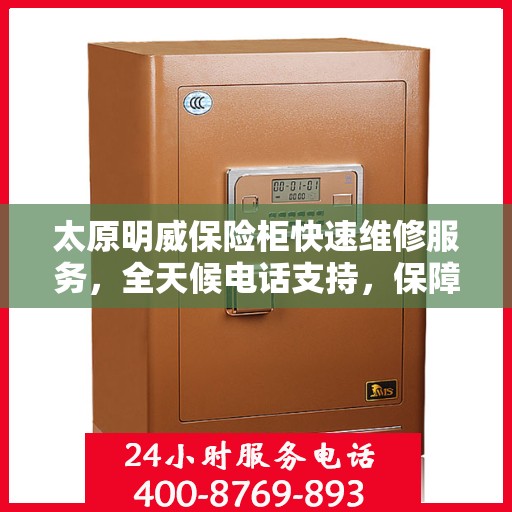 太原明威保险柜快速维修服务，全天候电话支持，保障您的安全无忧！
