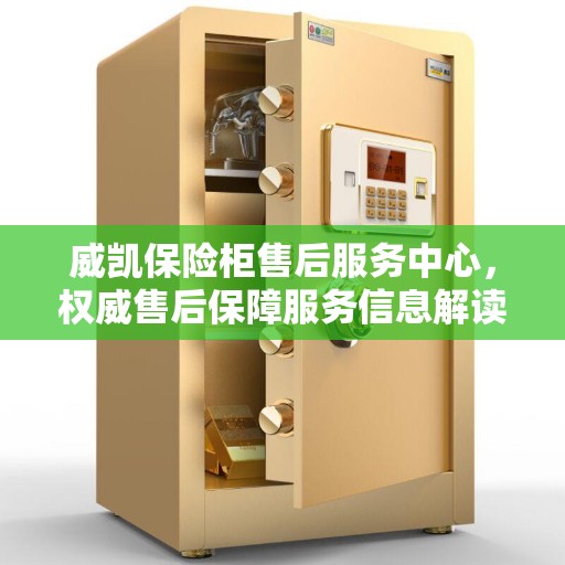 威凯保险柜售后服务中心，权威售后保障服务信息解读