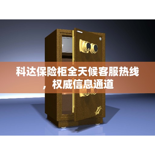 科达保险柜全天候客服热线，权威信息通道