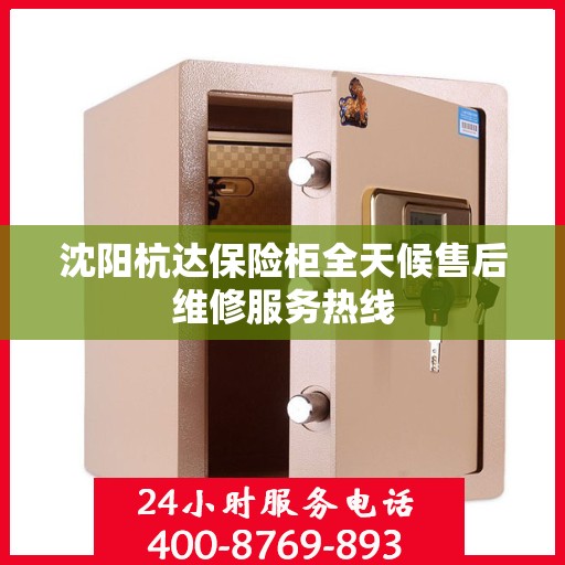 沈阳杭达保险柜全天候售后维修服务热线