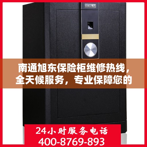 南通旭东保险柜维修热线，全天候服务，专业保障您的安全之选