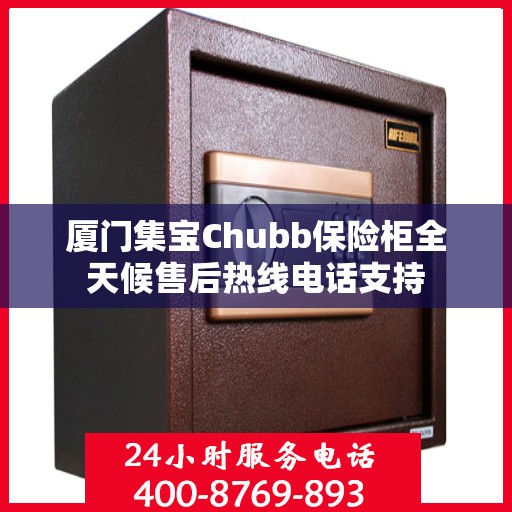 厦门集宝Chubb保险柜全天候售后热线电话支持