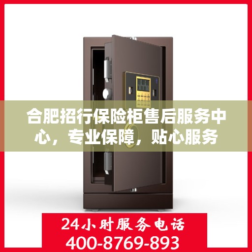 合肥招行保险柜售后服务中心，专业保障，贴心服务