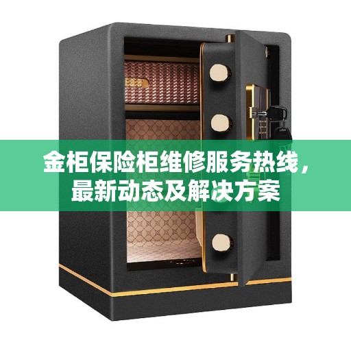 金柜保险柜维修服务热线，最新动态及解决方案
