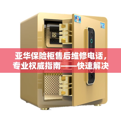 亚华保险柜售后维修电话，专业权威指南——快速解决您的维修问题